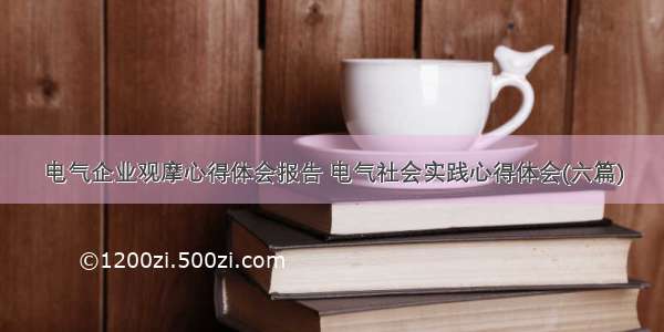 电气企业观摩心得体会报告 电气社会实践心得体会(六篇)