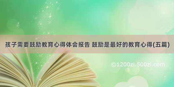 孩子需要鼓励教育心得体会报告 鼓励是最好的教育心得(五篇)