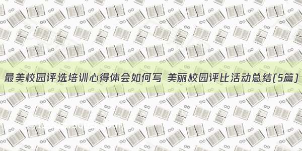 最美校园评选培训心得体会如何写 美丽校园评比活动总结(5篇)