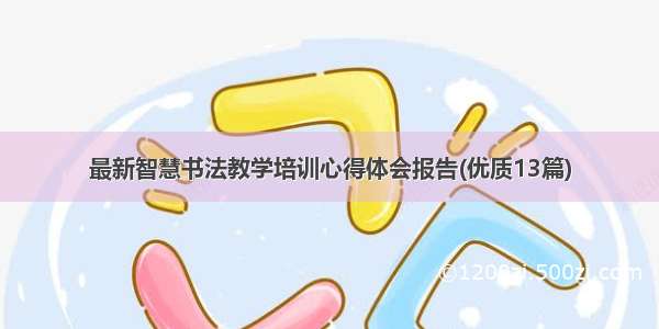 最新智慧书法教学培训心得体会报告(优质13篇)