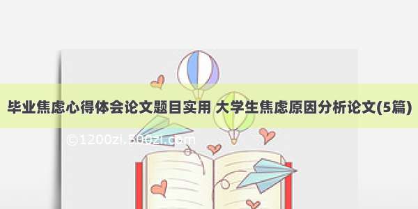 毕业焦虑心得体会论文题目实用 大学生焦虑原因分析论文(5篇)