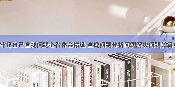 牢记自己查找问题心得体会精选 查找问题分析问题解决问题(2篇)