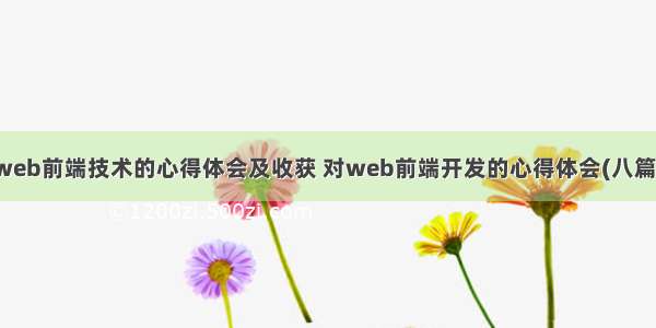 web前端技术的心得体会及收获 对web前端开发的心得体会(八篇)