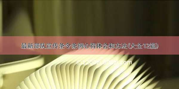 最新部队宣传条令条例心得体会和方法(大全12篇)