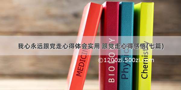 我心永远跟党走心得体会实用 跟党走心得感悟(七篇)