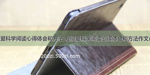 我们爱科学阅读心得体会和方法 我们爱科学阅读心得体会和方法作文(3篇)