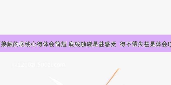 不可接触的底线心得体会简短 底线触碰是甚感受  得不偿失甚是体会!(5篇)