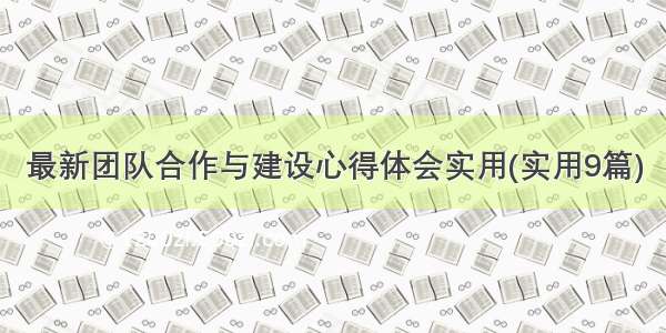 最新团队合作与建设心得体会实用(实用9篇)