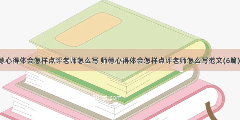 师德心得体会怎样点评老师怎么写 师德心得体会怎样点评老师怎么写范文(6篇)