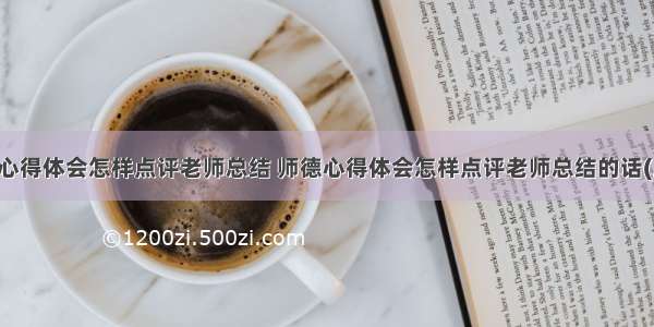 师德心得体会怎样点评老师总结 师德心得体会怎样点评老师总结的话(五篇)