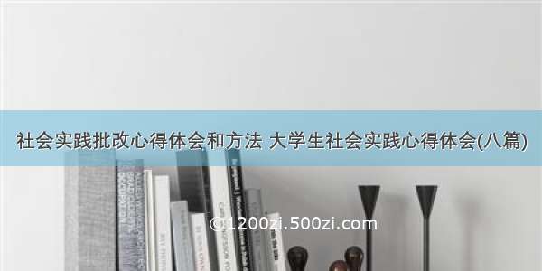 社会实践批改心得体会和方法 大学生社会实践心得体会(八篇)