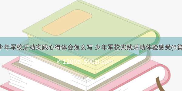 少年军校活动实践心得体会怎么写 少年军校实践活动体验感受(6篇)