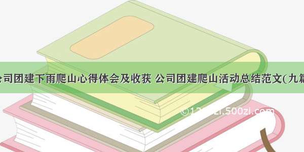 公司团建下雨爬山心得体会及收获 公司团建爬山活动总结范文(九篇)