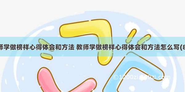 教师学做榜样心得体会和方法 教师学做榜样心得体会和方法怎么写(8篇)