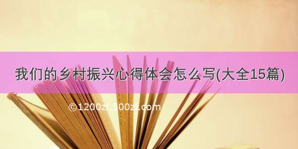 我们的乡村振兴心得体会怎么写(大全15篇)