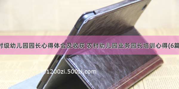 村级幼儿园园长心得体会及收获 农村幼儿园业务园长培训心得(6篇)