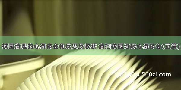 校园清理的心得体会和反思及收获 清扫校园垃圾心得体会(五篇)