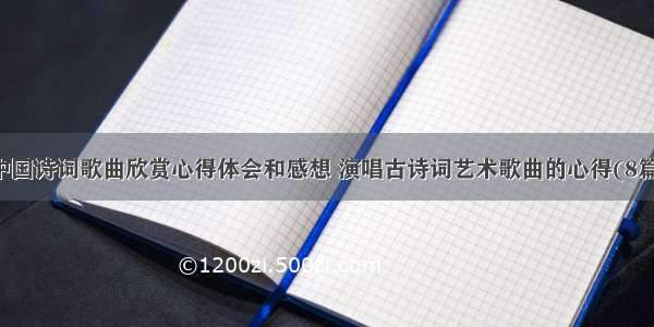 中国诗词歌曲欣赏心得体会和感想 演唱古诗词艺术歌曲的心得(8篇)