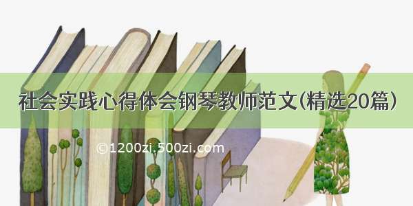 社会实践心得体会钢琴教师范文(精选20篇)