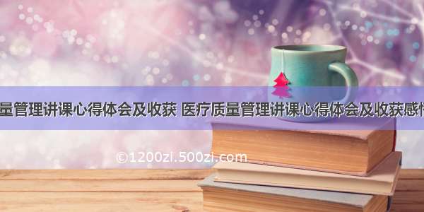 医疗质量管理讲课心得体会及收获 医疗质量管理讲课心得体会及收获感悟(八篇)