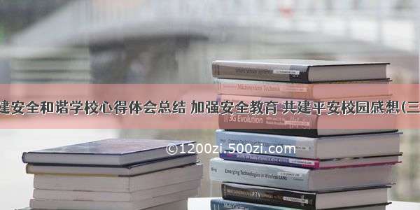 共建安全和谐学校心得体会总结 加强安全教育 共建平安校园感想(三篇)