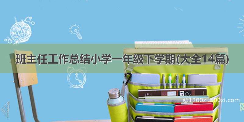 班主任工作总结小学一年级下学期(大全14篇)