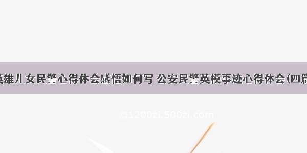 英雄儿女民警心得体会感悟如何写 公安民警英模事迹心得体会(四篇)