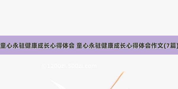 童心永驻健康成长心得体会 童心永驻健康成长心得体会作文(7篇)