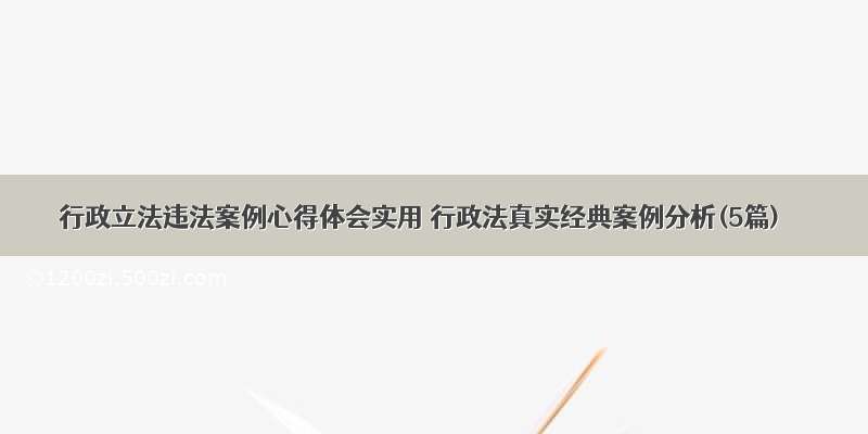 行政立法违法案例心得体会实用 行政法真实经典案例分析(5篇)