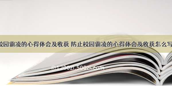 防止校园霸凌的心得体会及收获 防止校园霸凌的心得体会及收获怎么写(9篇)