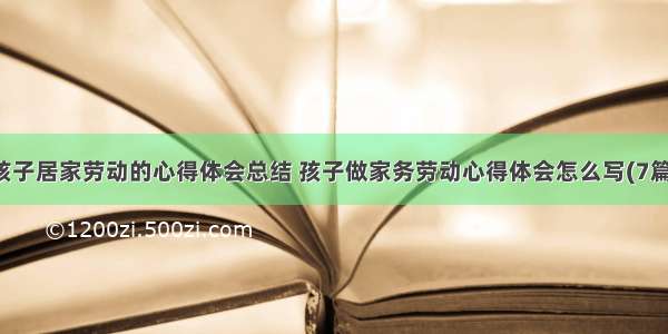 孩子居家劳动的心得体会总结 孩子做家务劳动心得体会怎么写(7篇)