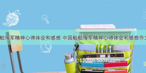 中国船舶海军精神心得体会和感想 中国船舶海军精神心得体会和感想作文(二篇)