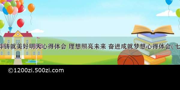 奋斗铸就美好明天心得体会 理想照亮未来 奋进成就梦想心得体会(七篇)