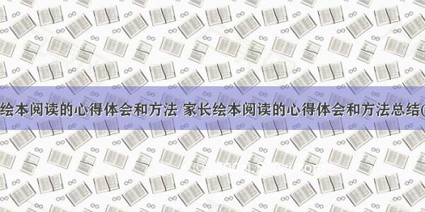 家长绘本阅读的心得体会和方法 家长绘本阅读的心得体会和方法总结(4篇)