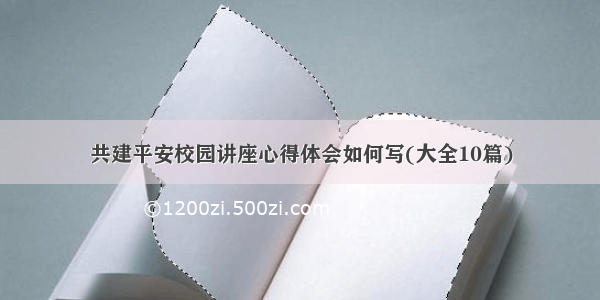 共建平安校园讲座心得体会如何写(大全10篇)