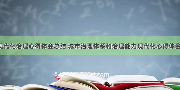 城市现代化治理心得体会总结 城市治理体系和治理能力现代化心得体会(3篇)