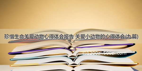 珍惜生命关爱动物心得体会报告 关爱小动物的心得体会(九篇)