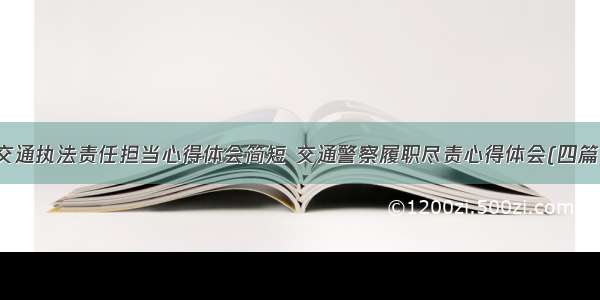 交通执法责任担当心得体会简短 交通警察履职尽责心得体会(四篇)