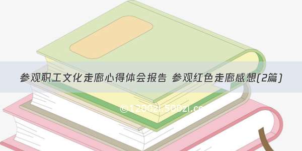 参观职工文化走廊心得体会报告 参观红色走廊感想(2篇)