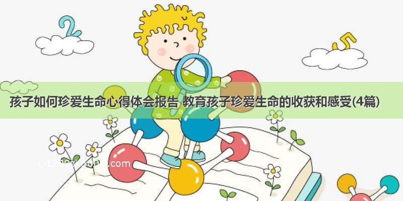 孩子如何珍爱生命心得体会报告 教育孩子珍爱生命的收获和感受(4篇)