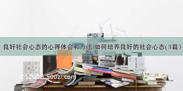 良好社会心态的心得体会和方法 如何培养良好的社会心态(3篇)