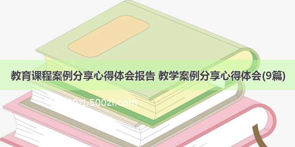 教育课程案例分享心得体会报告 教学案例分享心得体会(9篇)