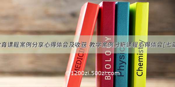 教育课程案例分享心得体会及收获 教学案例分析课程心得体会(七篇)