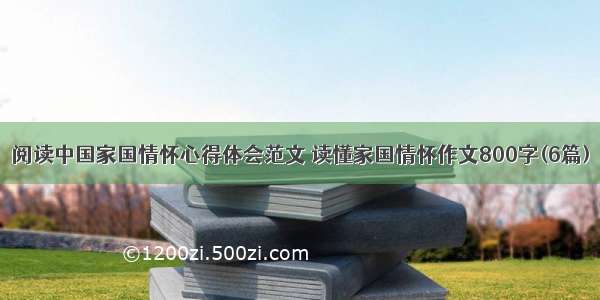 阅读中国家国情怀心得体会范文 读懂家国情怀作文800字(6篇)