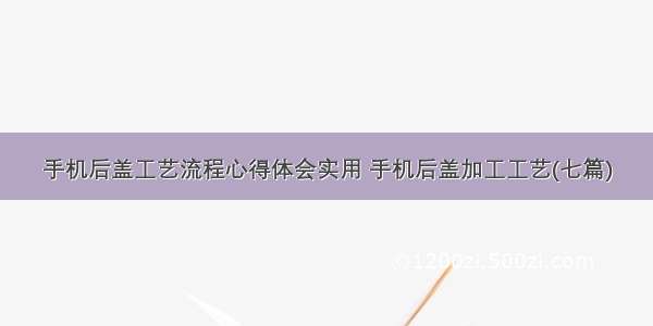 手机后盖工艺流程心得体会实用 手机后盖加工工艺(七篇)