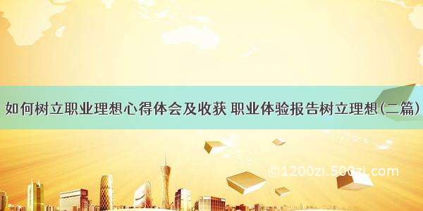 如何树立职业理想心得体会及收获 职业体验报告树立理想(二篇)