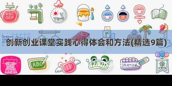 创新创业课堂实践心得体会和方法(精选9篇)