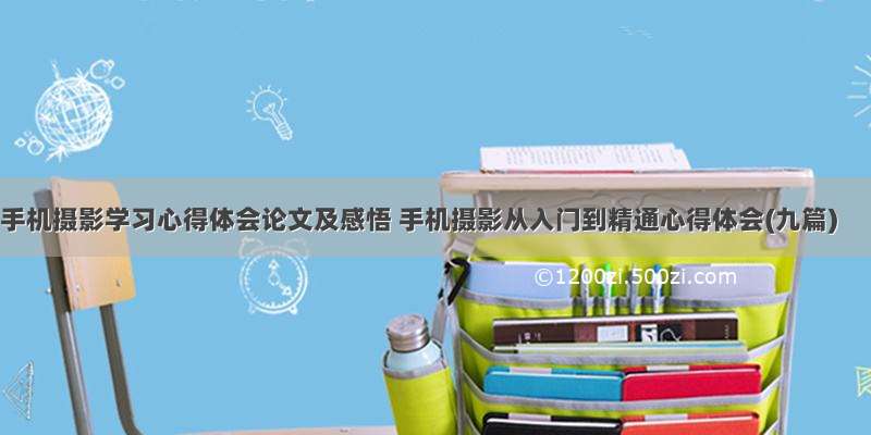 手机摄影学习心得体会论文及感悟 手机摄影从入门到精通心得体会(九篇)