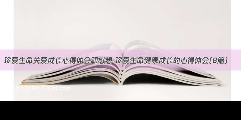 珍爱生命关爱成长心得体会和感想 珍爱生命健康成长的心得体会(8篇)