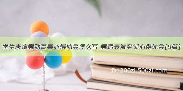 学生表演舞动青春心得体会怎么写 舞蹈表演实训心得体会(9篇)